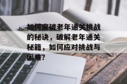 如何突破老年通关挑战的秘诀，破解老年通关秘籍，如何应对挑战与困难？