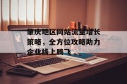 肇庆地区网站流量增长策略,全方位攻略助力企业线上腾飞 肇庆地区网站流量增长策略,全方位攻略助力企业线上腾飞