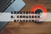 劣质网站流量的隐藏危机,劣质网站流量危机,用户为何会选择它? 劣质网站流量的隐藏危机,劣质网站流量危机,用户为何会选择它?