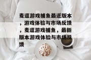 麦逗游戏捕鱼最近版本,游戏体验与市场反馈,麦逗游戏捕鱼,最新版本游戏体验与市场反馈 麦逗游戏捕鱼最近版本,游戏体验与市场反馈,麦逗游戏捕鱼,最新版本游戏体验与市场反馈
