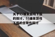 关于55捕鱼游戏下载的探讨,55捕鱼游戏下载的合规性探讨 关于55捕鱼游戏下载的探讨,55捕鱼游戏下载的合规性探讨