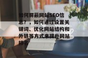 如何屏蔽网站SEO信息？，如何通过设置关键词、优化网站结构和外链等方式来提升网站排名