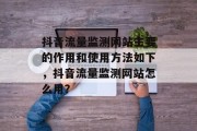 抖音流量监测网站主要的作用和使用方法如下,抖音流量监测网站怎么用? 抖音流量监测网站主要的作用和使用方法如下,抖音流量监测网站怎么用?