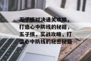五子棋对决通关攻略,打造心中防线的秘籍,五子棋,实战攻略,打造心中防线的秘密秘籍 五子棋对决通关攻略,打造心中防线的秘籍,五子棋,实战攻略,打造心中防线的秘密秘籍
