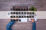 755精英关通关攻略攻略解析及实战指南,精英关通关攻略解析,实战指南 755精英关通关攻略攻略解析及实战指南,精英关通关攻略解析,实战指南