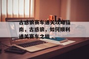 古惑狼赛车通关攻略指南,古惑狼,如何顺利通关赛车之旅