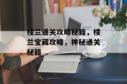 楼兰通关攻略秘籍，楼兰宝藏攻略，神秘通关秘籍