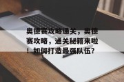 奥德赛攻略通关，奥德赛攻略，通关秘籍来啦！如何打造最强队伍？