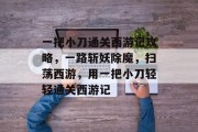 一把小刀通关西游记攻略,一路斩妖除魔,扫荡西游,用一把小刀轻轻通关西游记