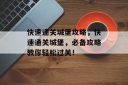 快速通关城堡攻略,快速通关城堡,必备攻略教你轻松过关! 快速通关城堡攻略,快速通关城堡,必备攻略教你轻松过关!