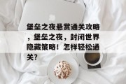 堡垒之夜悬赏通关攻略,堡垒之夜,封闭世界隐藏策略!怎样轻松通关? 堡垒之夜悬赏通关攻略,堡垒之夜,封闭世界隐藏策略!怎样轻松通关?