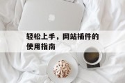 轻松上手,网站插件的使用指南 轻松上手,网站插件的使用指南