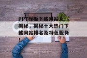 PPT模板下载网站大揭秘,揭秘十大热门下载网站排名及特色服务! PPT模板下载网站大揭秘,揭秘十大热门下载网站排名及特色服务!