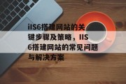 iIS6搭建网站的关键步骤及策略,IIS6搭建网站的常见问题与解决方案 iIS6搭建网站的关键步骤及策略,IIS6搭建网站的常见问题与解决方案