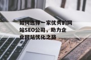 如何选择一家优秀的网站SEO公司,助力企业网站优化之路 如何选择一家优秀的网站SEO公司,助力企业网站优化之路