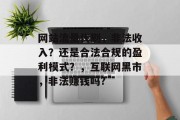 网站流量代刷,非法收入?还是合法合规的盈利模式?,互联网黑市,非法赚钱吗? 网站流量代刷,非法收入?还是合法合规的盈利模式?,互联网黑市,非法赚钱吗?