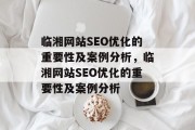 临湘网站SEO优化的重要性及案例分析,临湘网站SEO优化的重要性及案例分析 临湘网站SEO优化的重要性及案例分析,临湘网站SEO优化的重要性及案例分析