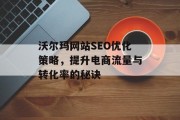 沃尔玛网站SEO优化策略,提升电商流量与转化率的秘诀 沃尔玛网站SEO优化策略,提升电商流量与转化率的秘诀