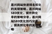 嘉兴网站快速排名优化的关键策略，嘉兴网站SEO优化，提升转化率的策略分享，嘉兴网站SEO优化技巧分享，提高转化率的关键策略