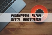 英语插件网站,助力英语学习,拓展学习资源 英语插件网站,助力英语学习,拓展学习资源