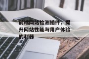 前端网站检测插件,提升网站性能与用户体验的利器 前端网站检测插件,提升网站性能与用户体验的利器