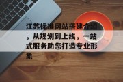 江苏标准网站搭建介绍,从规划到上线,一站式服务助您打造专业形象 江苏标准网站搭建介绍,从规划到上线,一站式服务助您打造专业形象