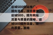 运城SEO网站推广,提升流量,提升质量,运城SEO,提升网站流量与质量的策略,运城SEO提升流量,提升质量,策略 运城SEO网站推广,提升流量,提升质量,运城SEO,提升网站流量与质量的策略,运城SEO提升流量,提升质量,策略