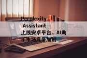 Perplexity Assistant上线安卓平台,AI助手市场竞争加剧 Perplexity Assistant上线安卓平台,AI助手市场竞争加剧