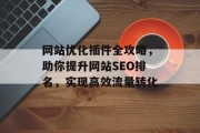 网站优化插件全攻略,助你提升网站SEO排名,实现高效流量转化 网站优化插件全攻略,助你提升网站SEO排名,实现高效流量转化