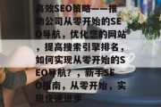 高效SEO策略——推动公司从零开始的SEO导航,优化您的网站,提高搜索引擎排名,如何实现从零开始的SEO导航?,新手SEO指南,从零开始,实现快速进步 高效SEO策略——推动公司从零开始的SEO导航,优化您的网站,提高搜索引擎排名,如何实现从零开始的SEO导航?,新手SEO指南,从零开始,实现快速进步