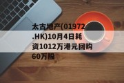 太古地产(01972.HK)10月4日耗资1012万港元回购60万股 太古地产(01972.HK)10月4日耗资1012万港元回购60万股