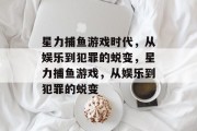 星力捕鱼游戏时代，从娱乐到犯罪的蜕变，星力捕鱼游戏，从娱乐到犯罪的蜕变