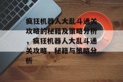 疯狂机器人大乱斗通关攻略的秘籍及策略分析，疯狂机器人大乱斗通关攻略，秘籍与策略分析