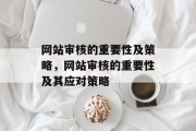 网站审核的重要性及策略,网站审核的重要性及其应对策略 网站审核的重要性及策略,网站审核的重要性及其应对策略