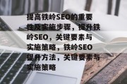 提高铁岭SEO的重要性及实施步骤,提升铁岭SEO,关键要素与实施策略,铁岭SEO提升方法,关键要素与实施策略 提高铁岭SEO的重要性及实施步骤,提升铁岭SEO,关键要素与实施策略,铁岭SEO提升方法,关键要素与实施策略