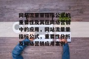 网站流量量指标公式的重要性及其在网络营销中的应用,网站流量量指标公式,重要性分析及网络营销应用案例 网站流量量指标公式的重要性及其在网络营销中的应用,网站流量量指标公式,重要性分析及网络营销应用案例