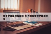 重生之璀璨游戏攻略_橙光游戏重生之璀璨归来 重生之璀璨游戏攻略_橙光游戏重生之璀璨归来