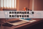 南京快速网站搭建，低费用打造专业形象