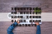 王者荣耀新手通关教程攻略,新手玩家必备的实战攻略,王者荣耀新手入门指南,通关攻略+实战操作策略分享
