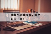 捕鱼小游戏推荐，哪个好玩一点？