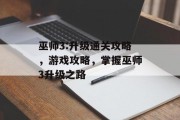 巫师3:升级通关攻略,游戏攻略,掌握巫师3升级之路 巫师3:升级通关攻略,游戏攻略,掌握巫师3升级之路