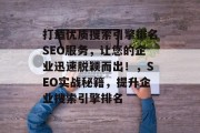 打造优质搜索引擎排名SEO服务,让您的企业迅速脱颖而出!,SEO实战秘籍,提升企业搜索引擎排名 打造优质搜索引擎排名SEO服务,让您的企业迅速脱颖而出!,SEO实战秘籍,提升企业搜索引擎排名