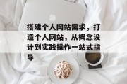 搭建个人网站需求，打造个人网站，从概念设计到实践操作一站式指导