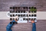 网站优化,提升用户体验的关键步骤,优化网站用户体验的五大步骤是什么?,网站优化的重要性 网站优化,提升用户体验的关键步骤,优化网站用户体验的五大步骤是什么?,网站优化的重要性