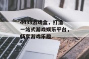4433游戏盒,打造一站式游戏娱乐平台,畅享游戏乐趣 4433游戏盒,打造一站式游戏娱乐平台,畅享游戏乐趣