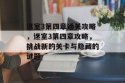 迷室3第四章通关攻略,迷室3第四章攻略,挑战新的关卡与隐藏的谜题 迷室3第四章通关攻略,迷室3第四章攻略,挑战新的关卡与隐藏的谜题