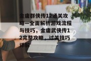 金庸群侠传12通关攻略—全面解析游戏流程与技巧,金庸武侠传12完整攻略,过关技巧详解