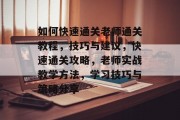 如何快速通关老师通关教程,技巧与建议,快速通关攻略,老师实战教学方法,学习技巧与策略分享