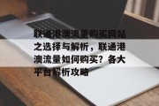 联通港澳流量购买网站之选择与解析，联通港澳流量如何购买？各大平台解析攻略