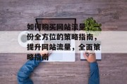 如何购买网站流量,一份全方位的策略指南,提升网站流量,全面策略指南 如何购买网站流量,一份全方位的策略指南,提升网站流量,全面策略指南